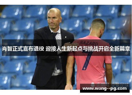 肖智正式宣布退役 迎接人生新起点与挑战开启全新篇章 肖智正式宣布退役 迎接人生新起点与挑战开启全新篇章