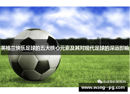 英格兰快乐足球的五大核心元素及其对现代足球的深远影响