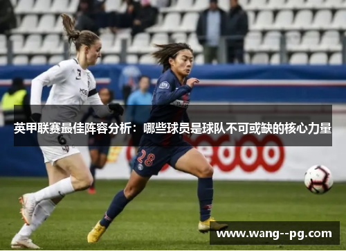 英甲联赛最佳阵容分析：哪些球员是球队不可或缺的核心力量