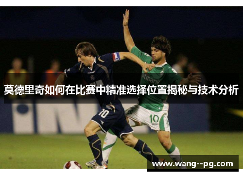 莫德里奇如何在比赛中精准选择位置揭秘与技术分析