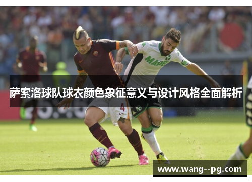 萨索洛球队球衣颜色象征意义与设计风格全面解析