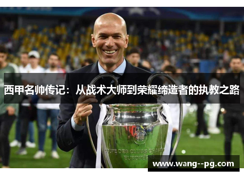 西甲名帅传记：从战术大师到荣耀缔造者的执教之路