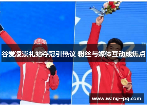 谷爱凌崇礼站夺冠引热议 粉丝与媒体互动成焦点