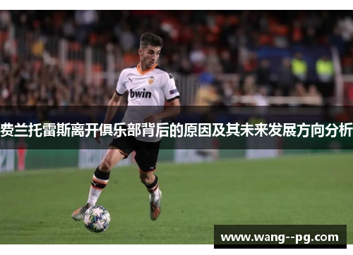 费兰托雷斯离开俱乐部背后的原因及其未来发展方向分析 费兰托雷斯离开俱乐部背后的原因及其未来发展方向分析