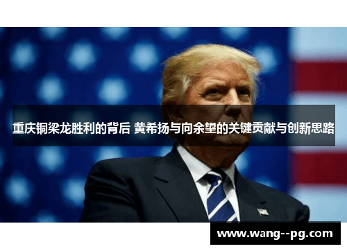 重庆铜梁龙胜利的背后 黄希扬与向余望的关键贡献与创新思路 重庆铜梁龙胜利的背后 黄希扬与向余望的关键贡献与创新思路