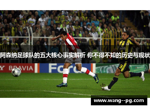 阿森纳足球队的五大核心事实解析 你不得不知的历史与现状