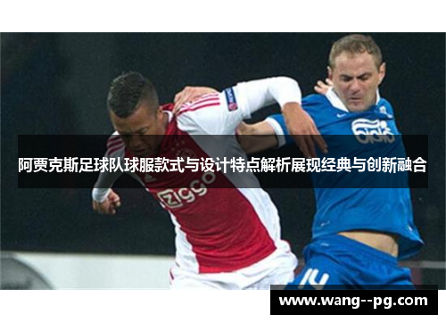阿贾克斯足球队球服款式与设计特点解析展现经典与创新融合