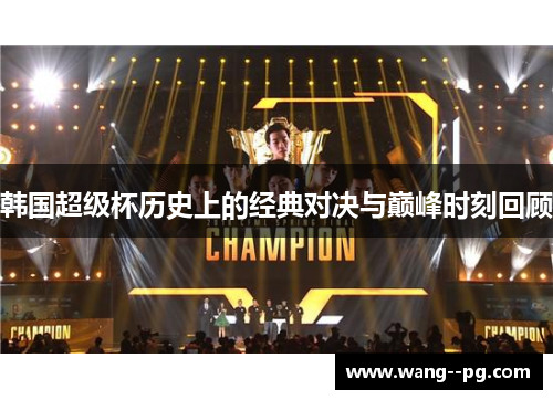 韩国超级杯历史上的经典对决与巅峰时刻回顾