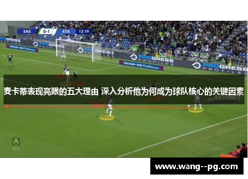 麦卡蒂表现亮眼的五大理由 深入分析他为何成为球队核心的关键因素