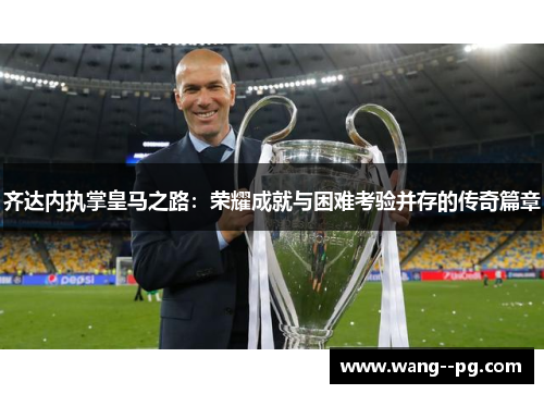 齐达内执掌皇马之路：荣耀成就与困难考验并存的传奇篇章