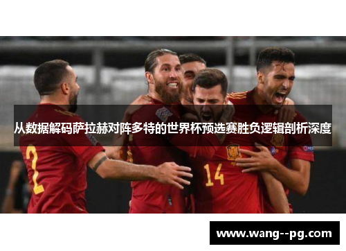 从数据解码萨拉赫对阵多特的世界杯预选赛胜负逻辑剖析深度