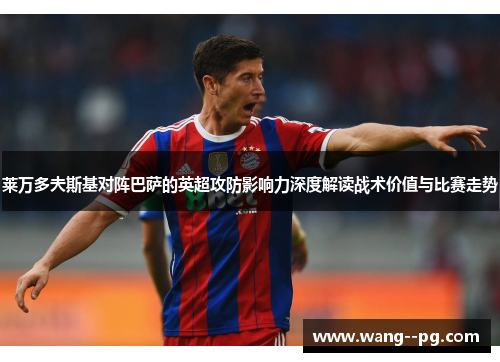 莱万多夫斯基对阵巴萨的英超攻防影响力深度解读战术价值与比赛走势