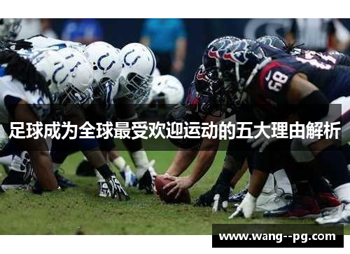 足球成为全球最受欢迎运动的五大理由解析 足球成为全球最受欢迎运动的五大理由解析