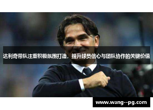 达利奇带队注重积极氛围打造,提升球员信心与团队协作的关键价值 达利奇带队注重积极氛围打造,提升球员信心与团队协作的关键价值