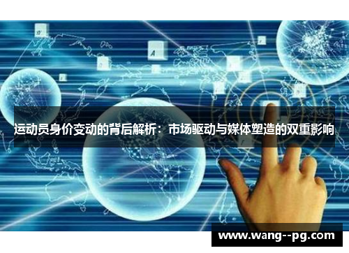 运动员身价变动的背后解析:市场驱动与媒体塑造的双重影响 运动员身价变动的背后解析:市场驱动与媒体塑造的双重影响