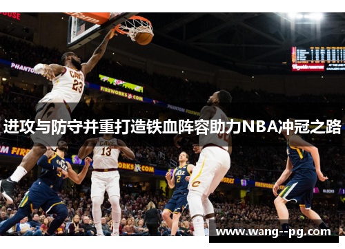 进攻与防守并重打造铁血阵容助力NBA冲冠之路 进攻与防守并重打造铁血阵容助力NBA冲冠之路