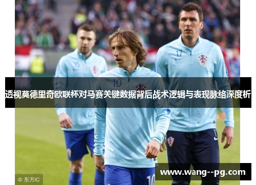 透视莫德里奇欧联杯对马赛关键数据背后战术逻辑与表现脉络深度析 透视莫德里奇欧联杯对马赛关键数据背后战术逻辑与表现脉络深度析