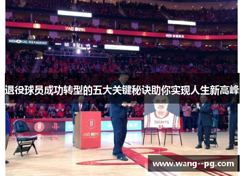 退役球员成功转型的五大关键秘诀助你实现人生新高峰 退役球员成功转型的五大关键秘诀助你实现人生新高峰
