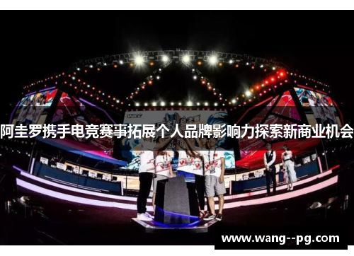 阿圭罗携手电竞赛事拓展个人品牌影响力探索新商业机会