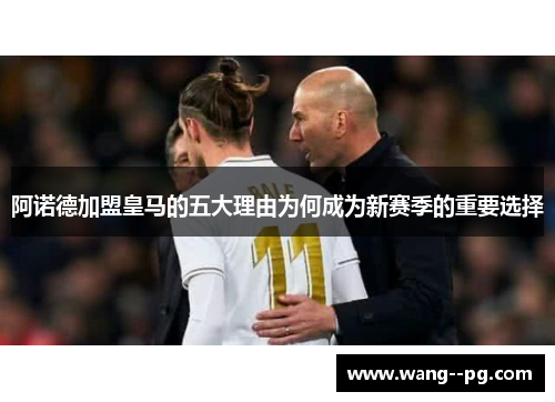 阿诺德加盟皇马的五大理由为何成为新赛季的重要选择