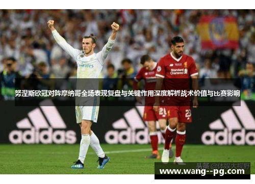 努涅斯欧冠对阵摩纳哥全场表现复盘与关键作用深度解析战术价值与比赛影响