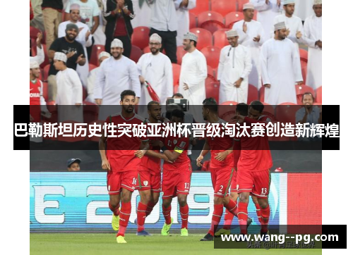 巴勒斯坦历史性突破亚洲杯晋级淘汰赛创造新辉煌 巴勒斯坦历史性突破亚洲杯晋级淘汰赛创造新辉煌