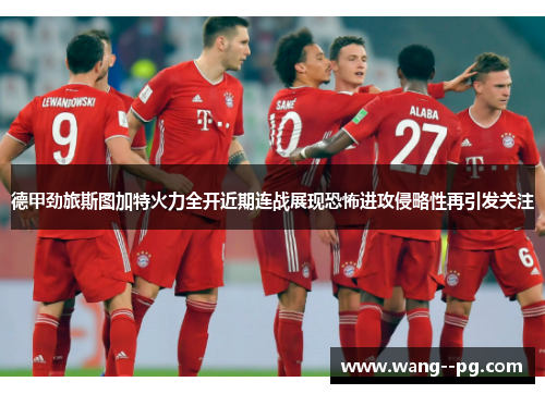 德甲劲旅斯图加特火力全开近期连战展现恐怖进攻侵略性再引发关注