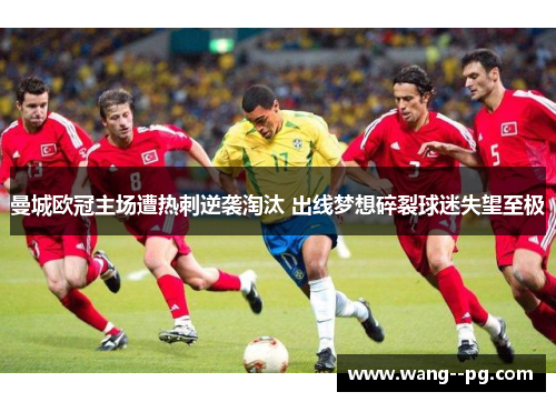 曼城欧冠主场遭热刺逆袭淘汰 出线梦想碎裂球迷失望至极 曼城欧冠主场遭热刺逆袭淘汰 出线梦想碎裂球迷失望至极