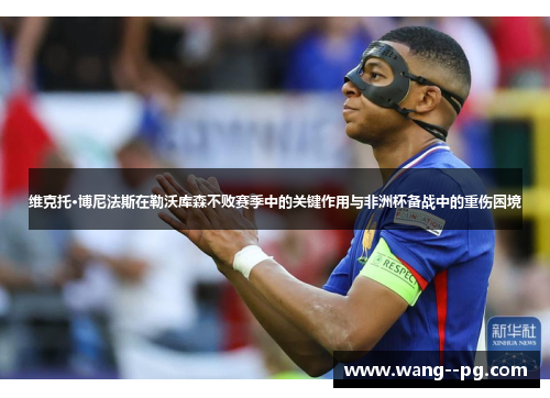 维克托·博尼法斯在勒沃库森不败赛季中的关键作用与非洲杯备战中的重伤困境 维克托·博尼法斯在勒沃库森不败赛季中的关键作用与非洲杯备战中的重伤困境