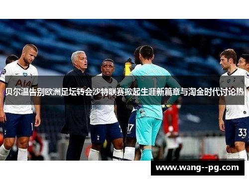 贝尔温告别欧洲足坛转会沙特联赛掀起生涯新篇章与淘金时代讨论热