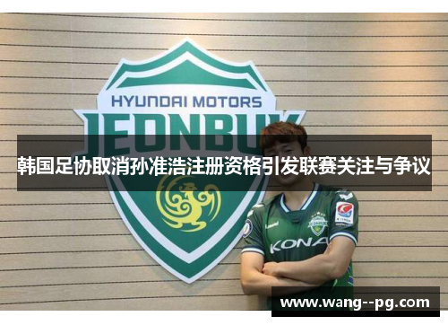 韩国足协取消孙准浩注册资格引发联赛关注与争议