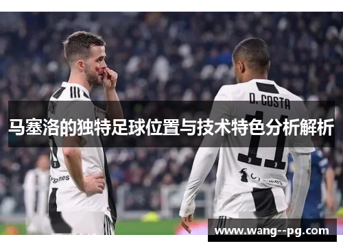 马塞洛的独特足球位置与技术特色分析解析