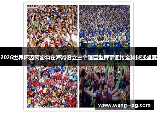 2026世界杯迈阿密将在海滩设立三个超巨型屏幕迎接全球球迷盛宴