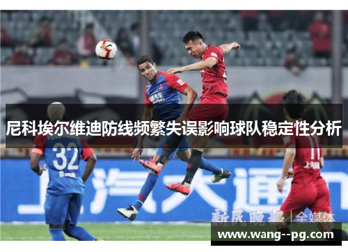 尼科埃尔维迪防线频繁失误影响球队稳定性分析