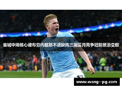 曼城中场核心德布劳内腿筋不适缺阵三周蓝月亮争冠前景添变数