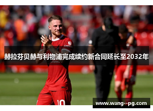 赫拉芬贝赫与利物浦完成续约新合同延长至2032年