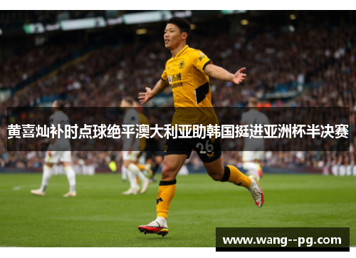 黄喜灿补时点球绝平澳大利亚助韩国挺进亚洲杯半决赛 黄喜灿补时点球绝平澳大利亚助韩国挺进亚洲杯半决赛